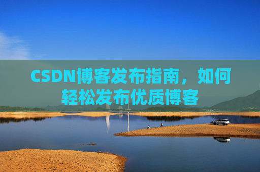 CSDN博客发布指南，如何轻松发布优质博客