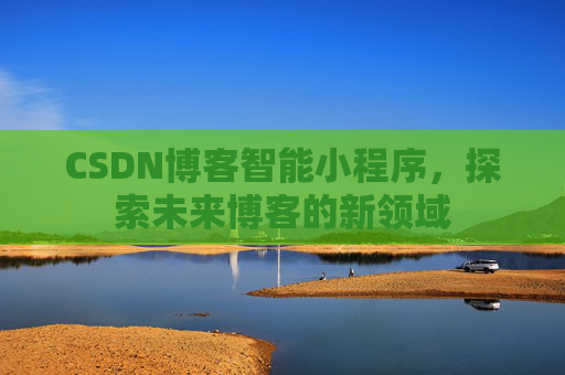 CSDN博客智能小程序，探索未来博客的新领域
