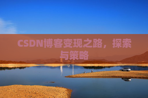 CSDN博客变现之路,探索与策略
