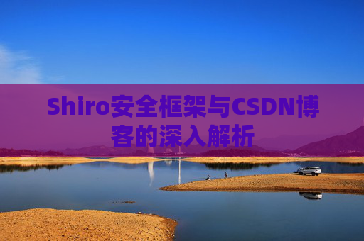 Shiro安全框架与CSDN博客的深入解析